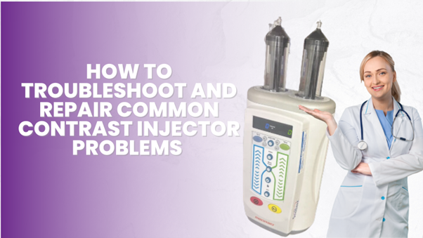 How to Troubleshoot and Repair Common Contrast Injector Problems